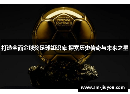 打造全面金球奖足球知识库 探索历史传奇与未来之星