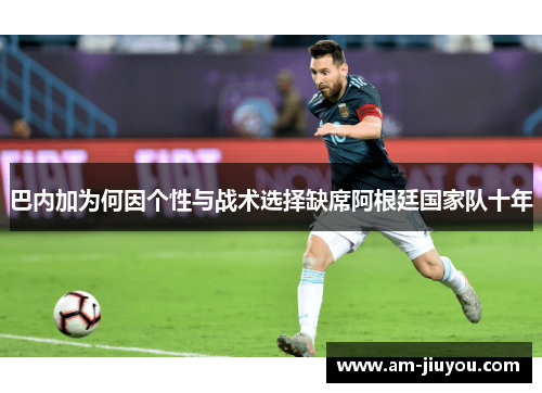 巴内加为何因个性与战术选择缺席阿根廷国家队十年