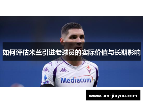 如何评估米兰引进老球员的实际价值与长期影响