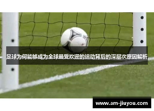 足球为何能够成为全球最受欢迎的运动背后的深层次原因解析