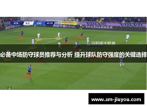 必备中场防守球员推荐与分析 提升球队防守强度的关键选择 必备中场防守球员推荐与分析 提升球队防守强度的关键选择