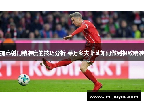 提高射门精准度的技巧分析 莱万多夫斯基如何做到极致精准