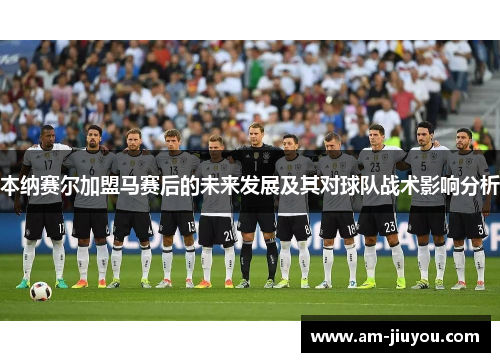 本纳赛尔加盟马赛后的未来发展及其对球队战术影响分析