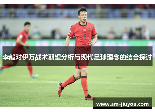 李毅对伊万战术期望分析与现代足球理念的结合探讨