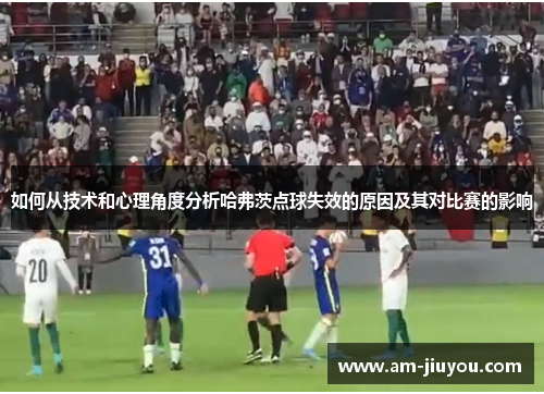 如何从技术和心理角度分析哈弗茨点球失效的原因及其对比赛的影响