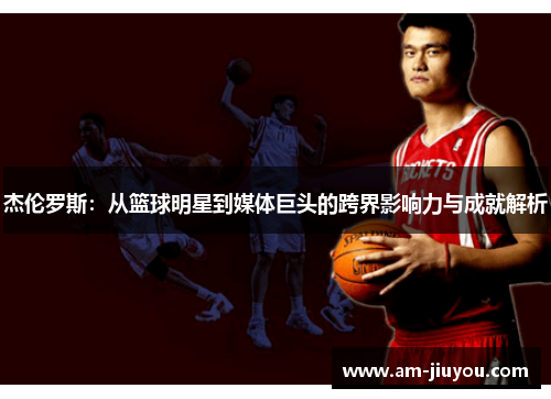 杰伦罗斯:从篮球明星到媒体巨头的跨界影响力与成就解析 杰伦罗斯:从篮球明星到媒体巨头的跨界影响力与成就解析