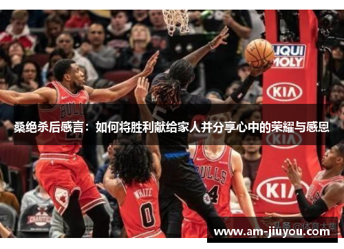 桑绝杀后感言：如何将胜利献给家人并分享心中的荣耀与感恩