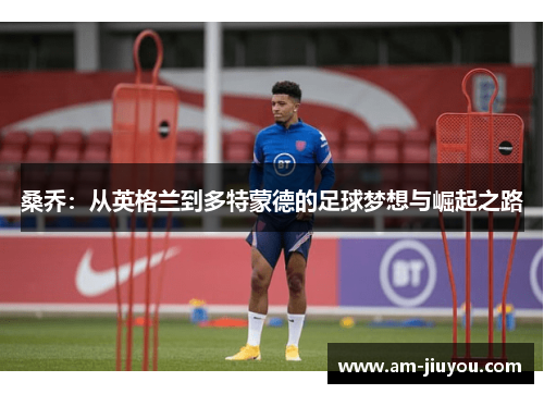 桑乔：从英格兰到多特蒙德的足球梦想与崛起之路