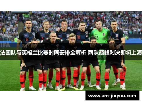 法国队与英格兰比赛时间安排全解析 两队巅峰对决即将上演