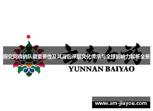 探究阿森纳队徽重要性及其背后深层文化传承与全球影响力解析全景