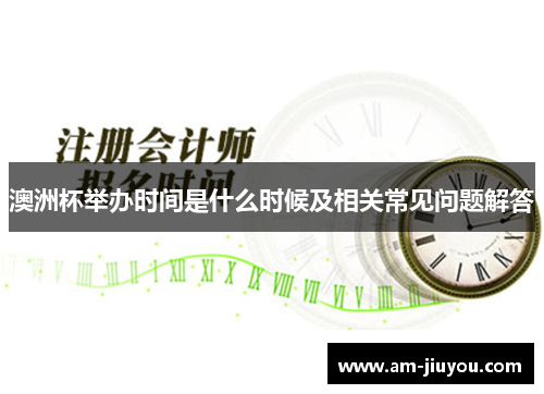 澳洲杯举办时间是什么时候及相关常见问题解答