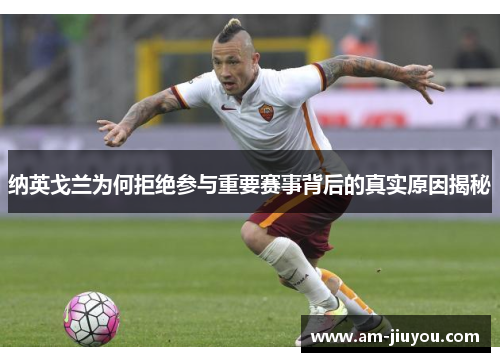 纳英戈兰为何拒绝参与重要赛事背后的真实原因揭秘