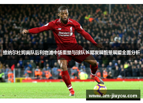 维纳尔杜姆离队后利物浦中场重塑与球队长期发展前景展望全面分析
