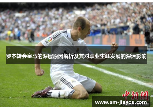 罗本转会皇马的深层原因解析及其对职业生涯发展的深远影响