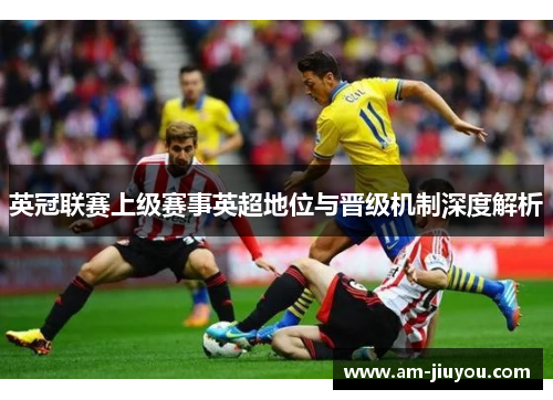 英冠联赛上级赛事英超地位与晋级机制深度解析