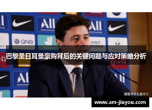 巴黎圣日耳曼豪购背后的关键问题与应对策略分析 巴黎圣日耳曼豪购背后的关键问题与应对策略分析