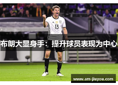 布朗大显身手:提升球员表现为中心 布朗大显身手:提升球员表现为中心