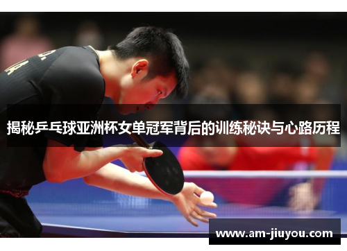 揭秘乒乓球亚洲杯女单冠军背后的训练秘诀与心路历程 揭秘乒乓球亚洲杯女单冠军背后的训练秘诀与心路历程