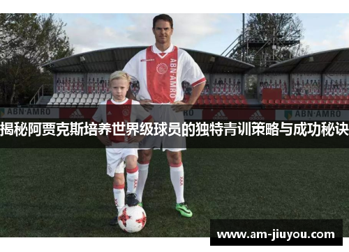 揭秘阿贾克斯培养世界级球员的独特青训策略与成功秘诀