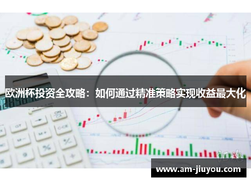 欧洲杯投资全攻略:如何通过精准策略实现收益最大化 欧洲杯投资全攻略:如何通过精准策略实现收益最大化