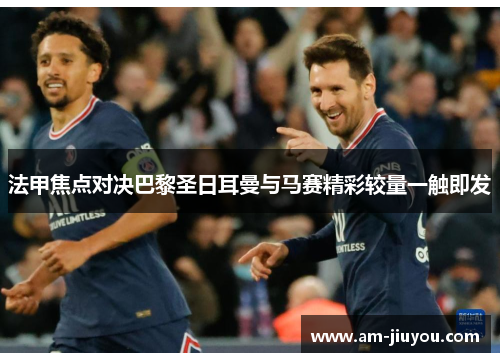 法甲焦点对决巴黎圣日耳曼与马赛精彩较量一触即发 法甲焦点对决巴黎圣日耳曼与马赛精彩较量一触即发