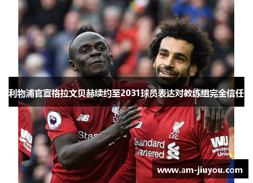 利物浦官宣格拉文贝赫续约至2031球员表达对教练组完全信任