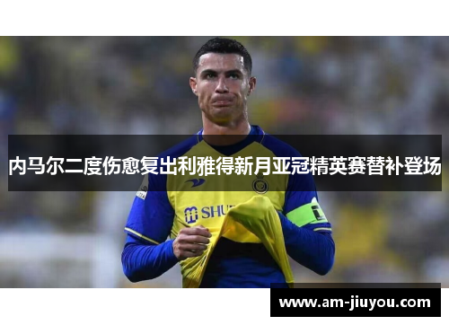内马尔二度伤愈复出利雅得新月亚冠精英赛替补登场
