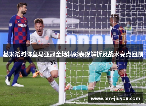 基米希对阵皇马亚冠全场精彩表现解析及战术亮点回顾