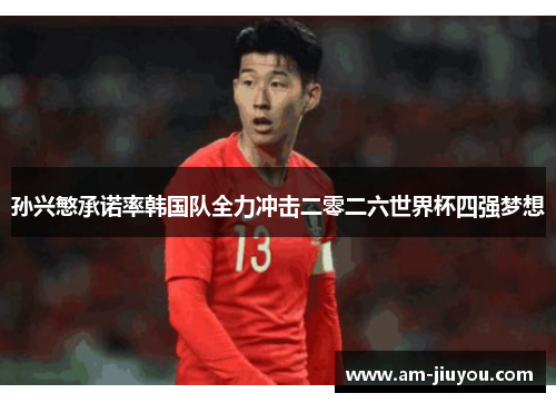 孙兴慜承诺率韩国队全力冲击二零二六世界杯四强梦想