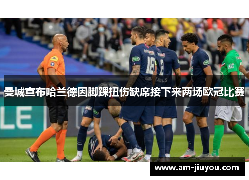 曼城宣布哈兰德因脚踝扭伤缺席接下来两场欧冠比赛