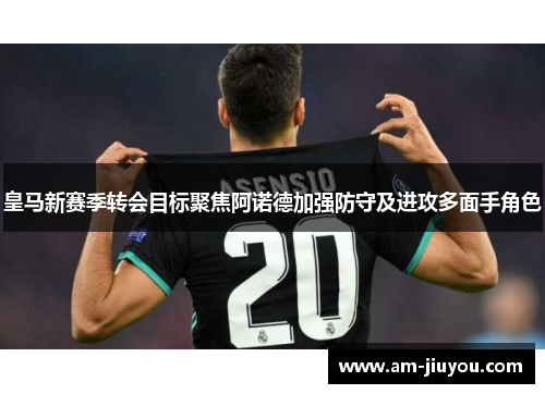 皇马新赛季转会目标聚焦阿诺德加强防守及进攻多面手角色