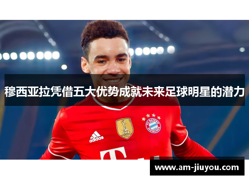 穆西亚拉凭借五大优势成就未来足球明星的潜力