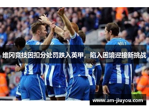 维冈竞技因扣分处罚跌入英甲，陷入困境迎接新挑战