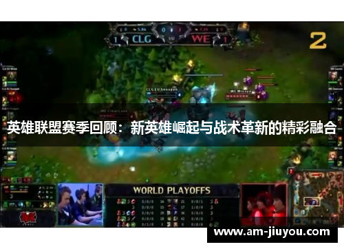 英雄联盟赛季回顾：新英雄崛起与战术革新的精彩融合