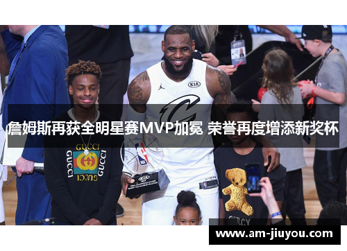 詹姆斯再获全明星赛MVP加冕 荣誉再度增添新奖杯