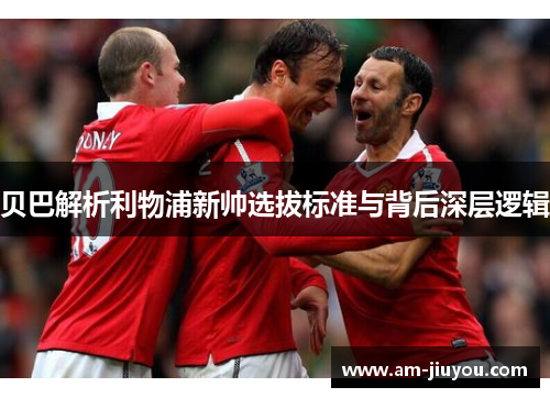 贝巴解析利物浦新帅选拔标准与背后深层逻辑
