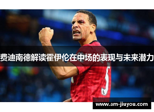 费迪南德解读霍伊伦在中场的表现与未来潜力