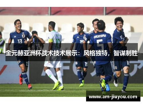 金元赫亚洲杯战术技术展示：风格独特，智谋制胜