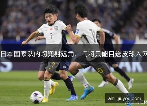 日本国家队内切兜射远角，门将只能目送皮球入网