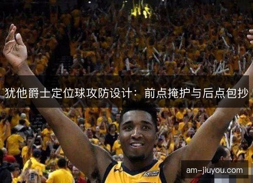 犹他爵士定位球攻防设计：前点掩护与后点包抄