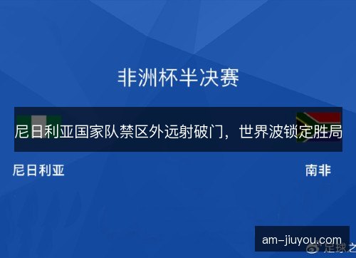 尼日利亚国家队禁区外远射破门，世界波锁定胜局